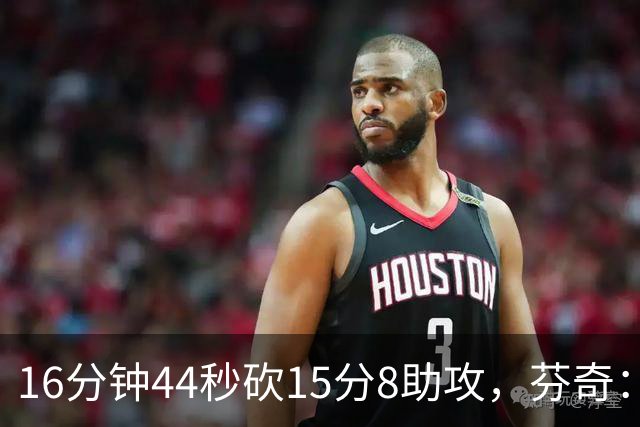 16分钟44秒砍15分8助攻，芬奇：他的传球是顶级